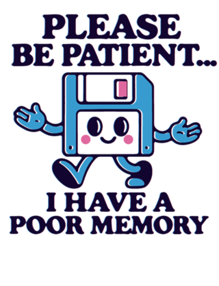 Please be patient... I have a poor memory