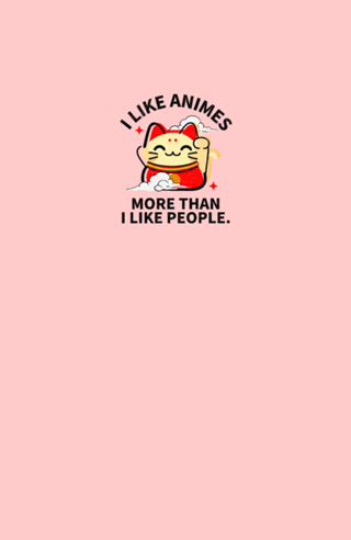 I like animes more than I like people.