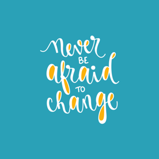 Never be afraid to change